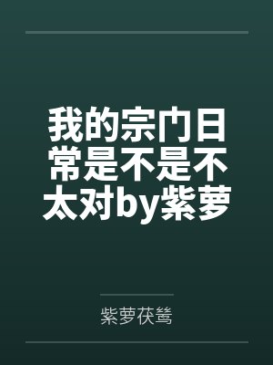 我的宗门日常是不是不太对by紫萝茯鸶笔趣阁无弹窗