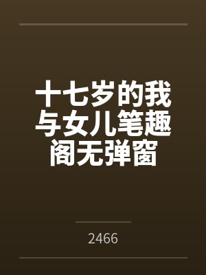 十七岁的我与女儿笔趣阁无弹窗