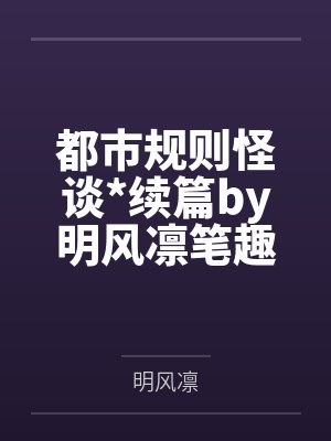 都市规则怪谈*续篇by明风凛笔趣阁无弹窗
