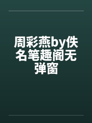 周彩燕by佚名笔趣阁无弹窗