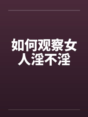 如何观察女人淫不淫