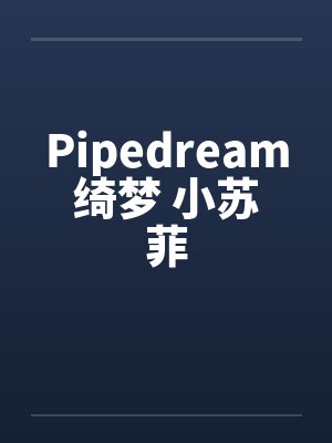 Pipedream绮梦 小苏菲